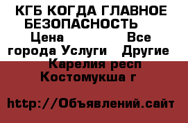 КГБ-КОГДА ГЛАВНОЕ БЕЗОПАСНОСТЬ-1 › Цена ­ 110 000 - Все города Услуги » Другие   . Карелия респ.,Костомукша г.